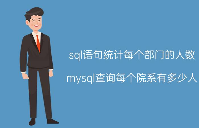 sql语句统计每个部门的人数 mysql查询每个院系有多少人？